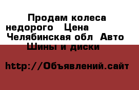Продам колеса недорого › Цена ­ 19 500 - Челябинская обл. Авто » Шины и диски   